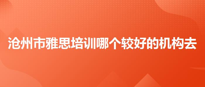 沧州市雅思培训哪个较好的机构去哪里