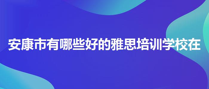 安康市有哪些好的雅思培训学校在哪里