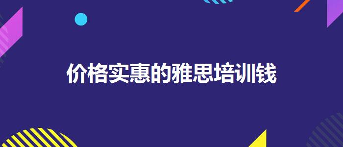 价格实惠的雅思培训钱