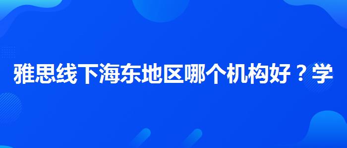 雅思线下海东地区哪个机构好？学生家长必读