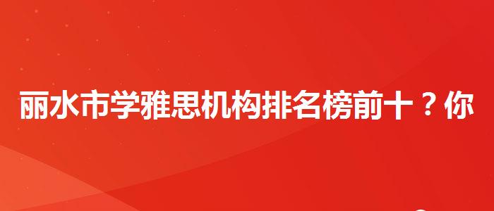 丽水市学雅思机构排名榜前十？你需要了解这些信息。