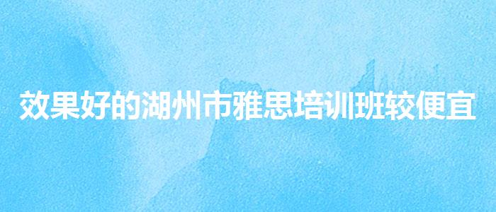 效果好的湖州市雅思培训班较便宜的
