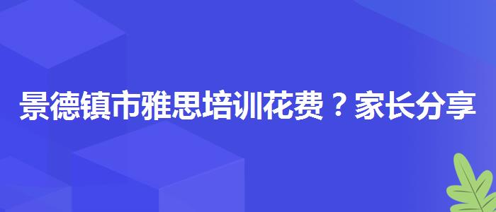 景德镇市雅思培训花费？家长分享心得