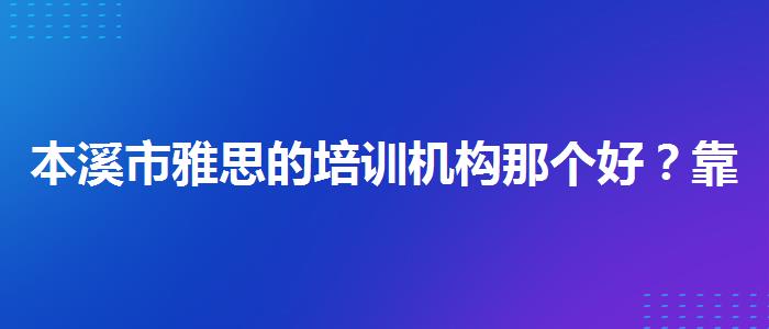 本溪市雅思的培训机构那个好？靠前的有哪些？