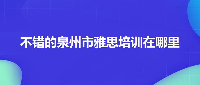 不错的泉州市雅思培训在哪里