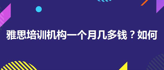 雅思培训机构一个月几多钱？如何选择合适的备考方式？