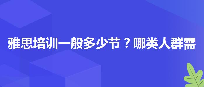 雅思培训一般多少节？哪类人群需要报班？