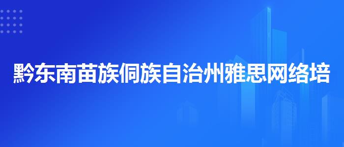 黔东南苗族侗族自治州雅思网络培训机构排名？你需要了解这些信息。