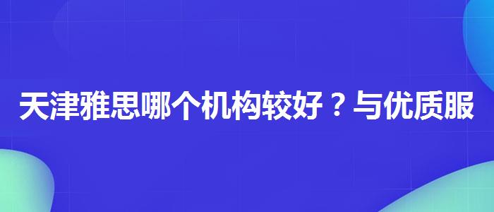 天津雅思哪个机构较好？与优质服务并重