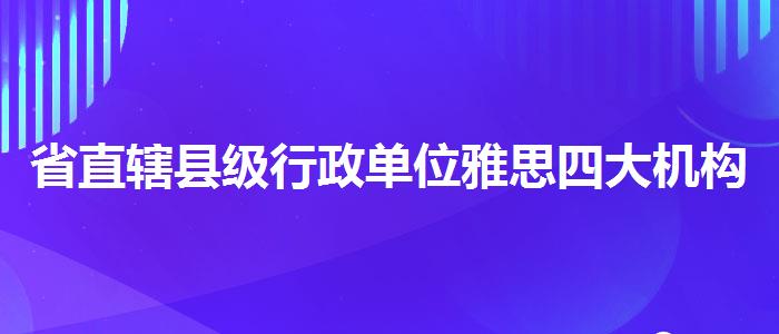 省直辖县级行政单位雅思四大机构？优质教学资源揭秘！