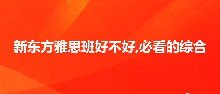 新东方雅思班好不好,必看的综合评测