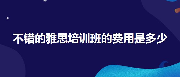 不错的雅思培训班的费用是多少