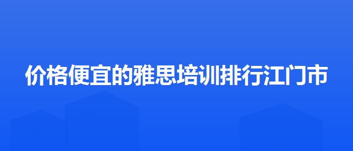 价格便宜的雅思培训排行江门市