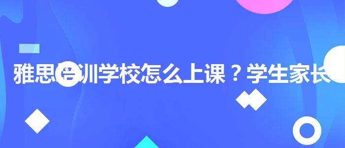 雅思培训学校怎么上课？学生家长必读