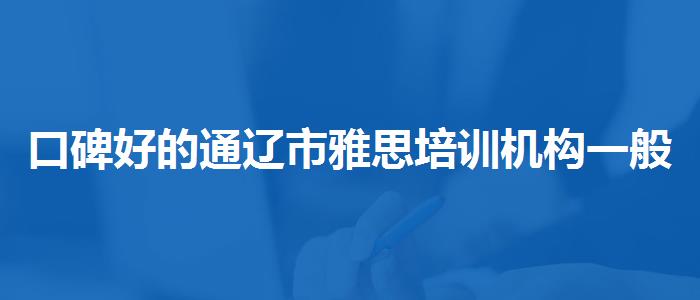 口碑好的通辽市雅思培训机构一般多少钱