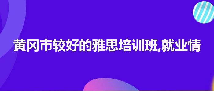 黄冈市较好的雅思培训班,就业情况