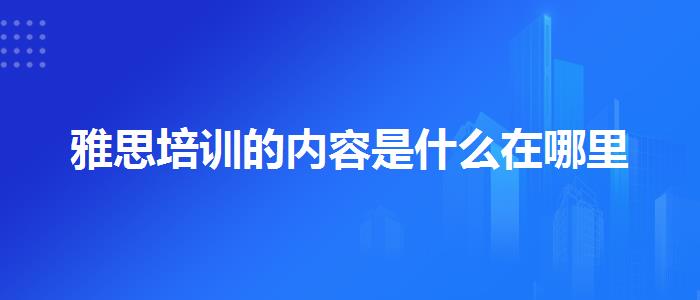 雅思培训的内容是什么在哪里