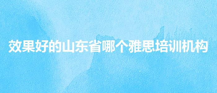 效果好的山东省哪个雅思培训机构好