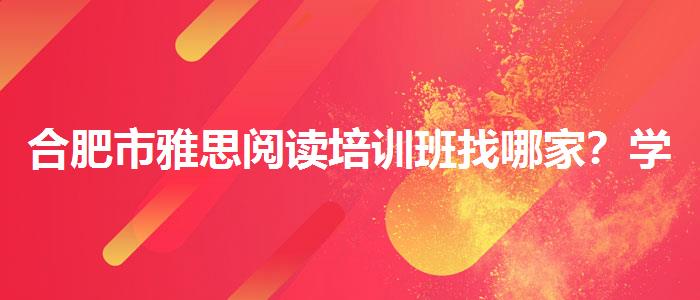 合肥市雅思阅读培训班找哪家？学生家长必读