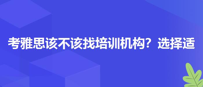 考雅思该不该找培训机构？选择适合的学习方式？