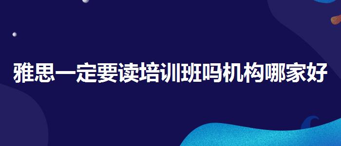 雅思一定要读培训班吗机构哪家好