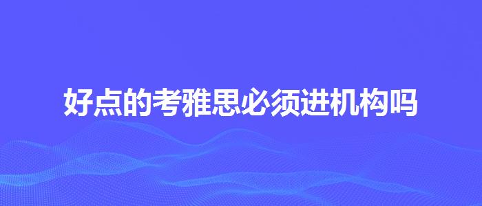 好点的考雅思必须进机构吗