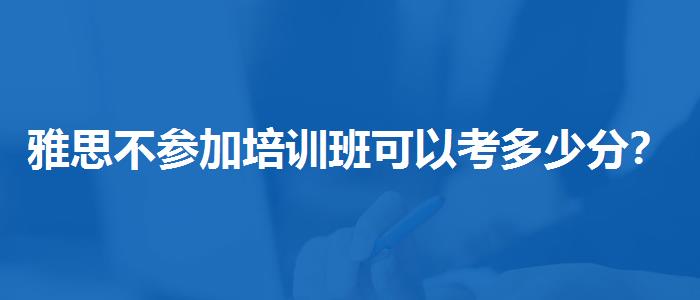 雅思不参加培训班可以考多少分？解析一下