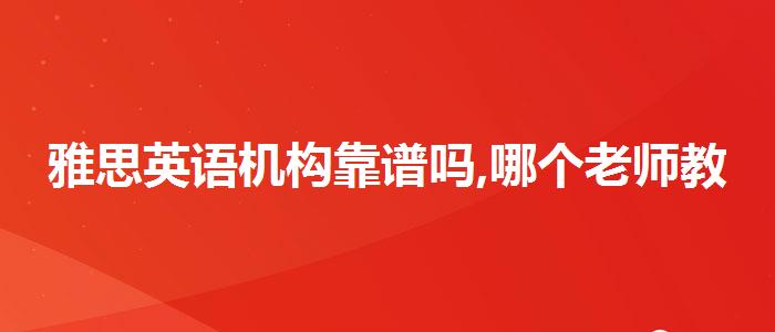 雅思英语机构靠谱吗,哪个老师教的好