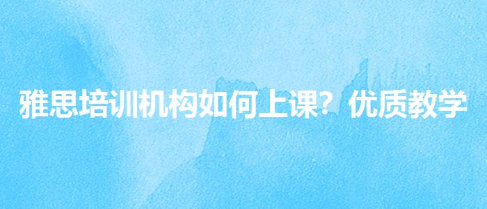 雅思培训机构如何上课？优质教学资源揭秘！