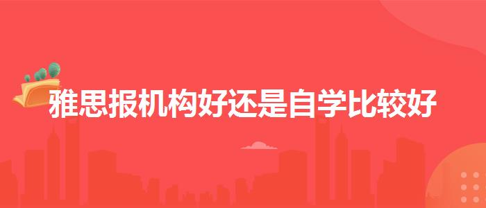 雅思报机构好还是自学比较好