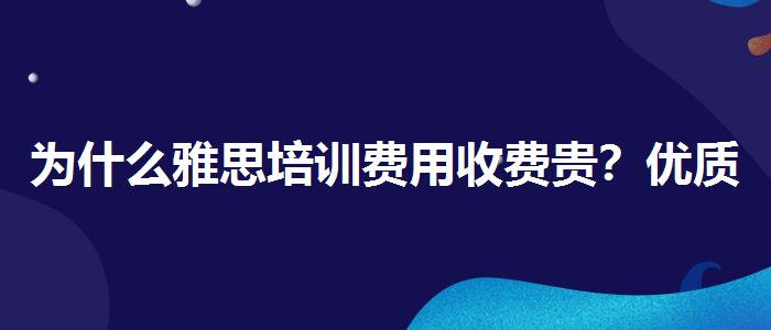 为什么雅思培训费用收费贵？优质服务推荐！
