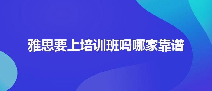 雅思要上培训班吗哪家靠谱