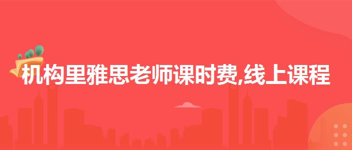 机构里雅思老师课时费,线上课程