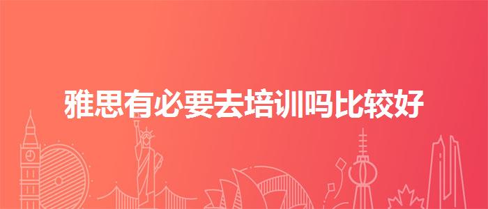 雅思有必要去培训吗比较好