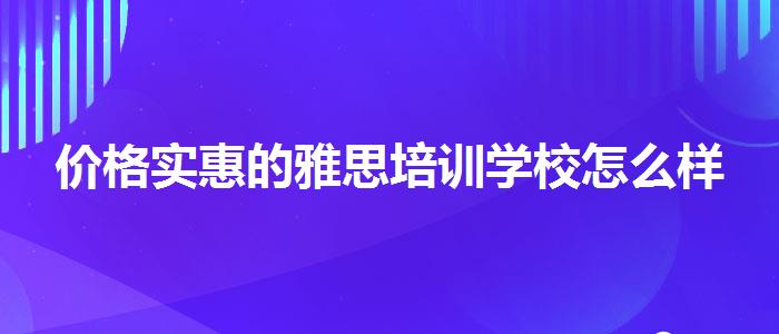 价格实惠的雅思培训学校怎么样