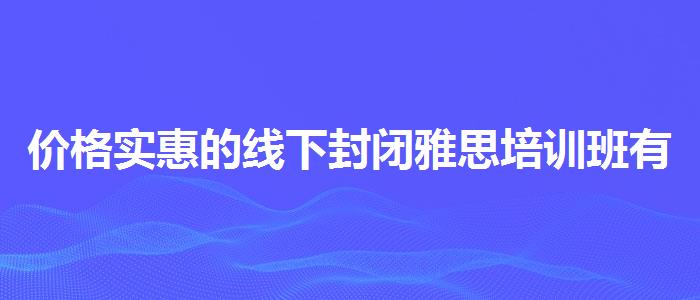 价格实惠的线下封闭雅思培训班有用么