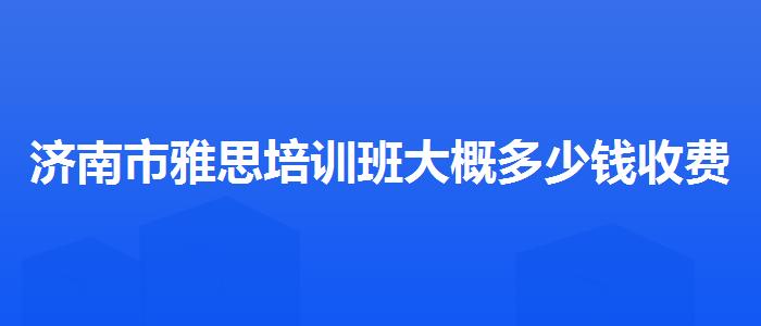 济南市雅思培训班大概多少钱收费