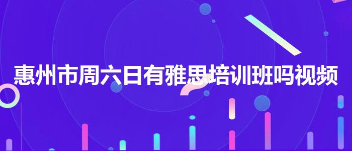 惠州市周六日有雅思培训班吗视频教程