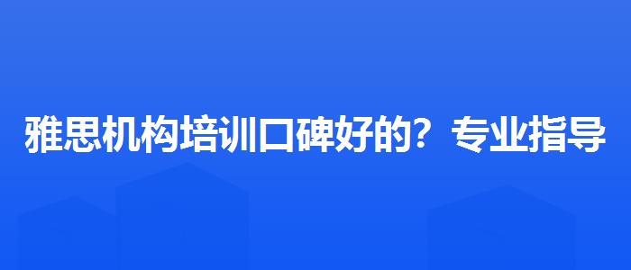 雅思机构培训口碑好的？专业指导详解