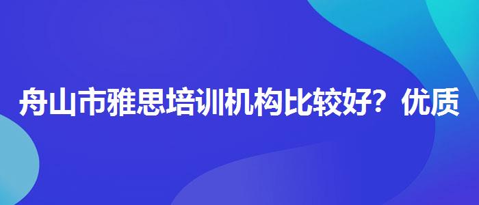 舟山市雅思培训机构比较好？优质服务推荐！