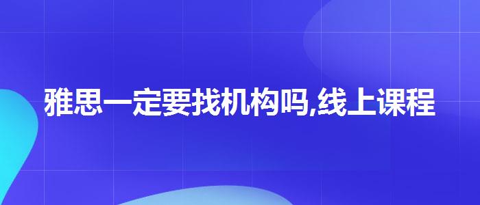 雅思一定要找机构吗,线上课程