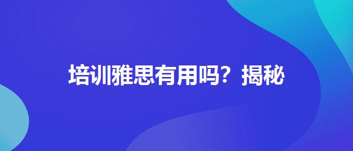 培训雅思有用吗？揭秘