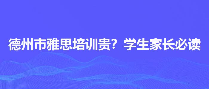 德州市雅思培训贵？学生家长必读