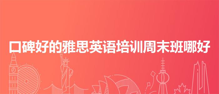 口碑好的雅思英语培训周末班哪好
