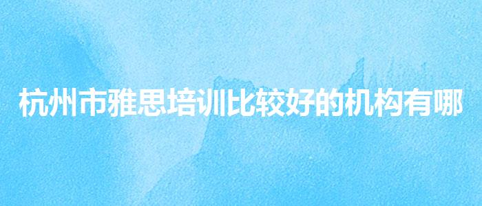 杭州市雅思培训比较好的机构有哪些在哪里