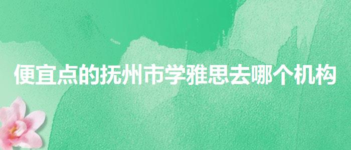 便宜点的抚州市学雅思去哪个机构