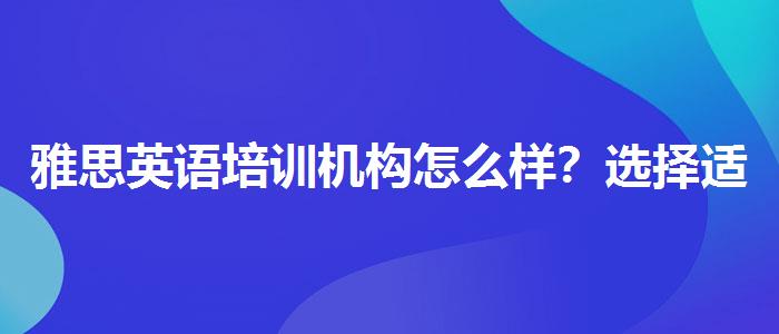雅思英语培训机构怎么样？选择适合的学习方式？