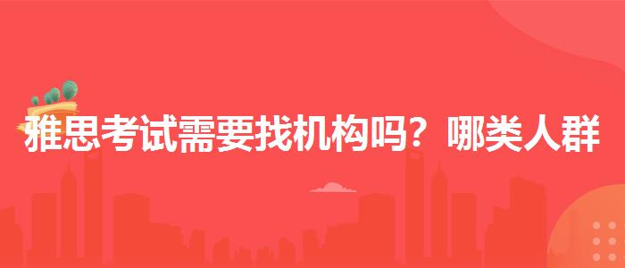雅思考试需要找机构吗？哪类人群需要报班？