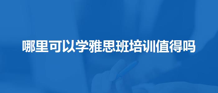 哪里可以学雅思班培训值得吗