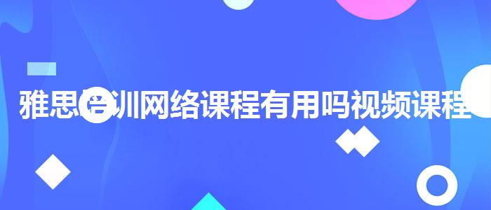 雅思培训网络课程有用吗视频课程